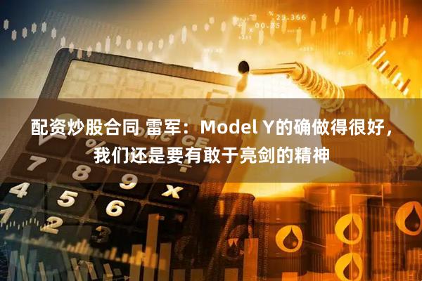 配资炒股合同 雷军：Model Y的确做得很好，我们还是要有敢于亮剑的精神