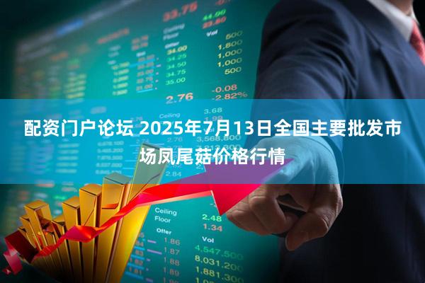 配资门户论坛 2025年7月13日全国主要批发市场凤尾菇价格行情