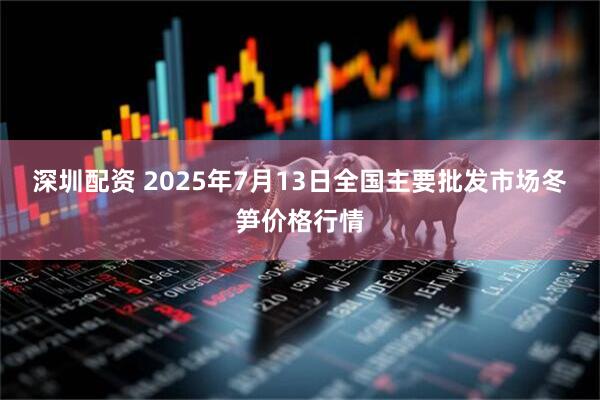 深圳配资 2025年7月13日全国主要批发市场冬笋价格行情