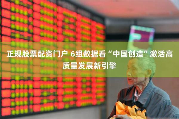 正规股票配资门户 6组数据看“中国创造”激活高质量发展新引擎