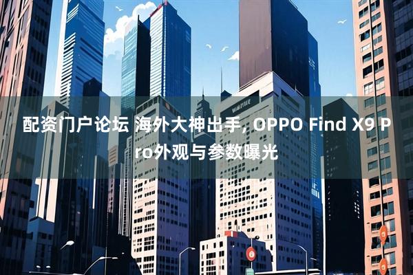 配资门户论坛 海外大神出手, OPPO Find X9 Pro外观与参数曝光