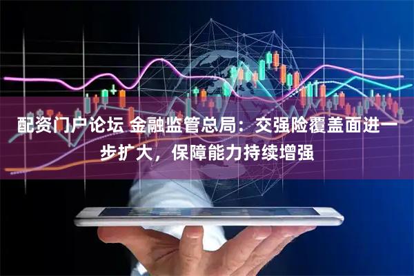 配资门户论坛 金融监管总局：交强险覆盖面进一步扩大，保障能力持续增强